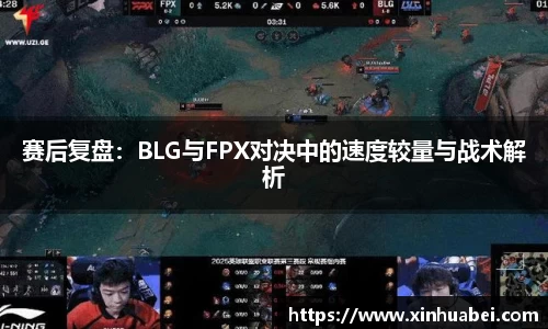 赛后复盘:BLG与FPX对决中的速度较量与战术解析