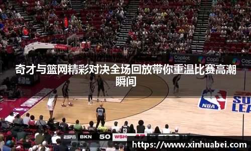 奇才与篮网精彩对决全场回放带你重温比赛高潮瞬间